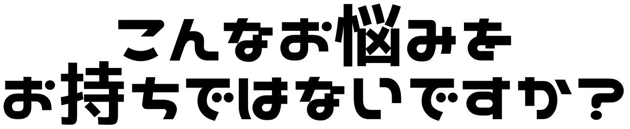 こんなお悩みはお持ちではないですか？