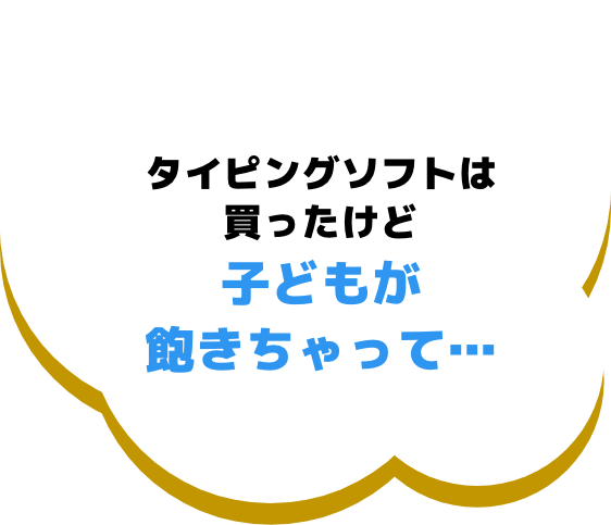 タイピングソフトは買ったけど子どもが飽きちゃって...